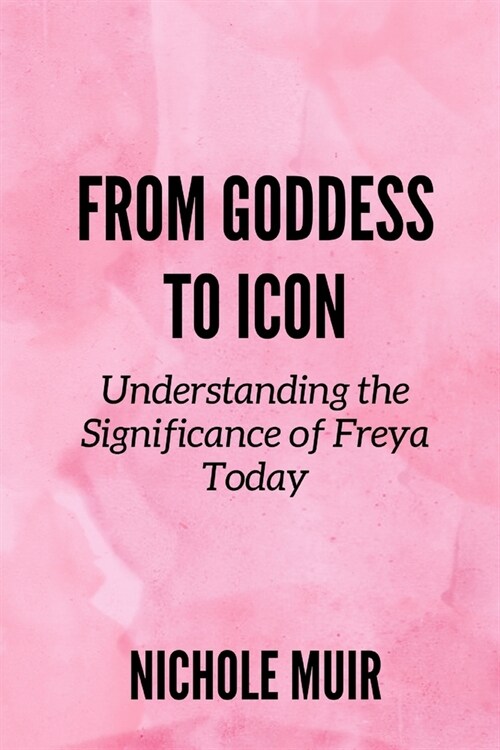 From Goddess to Icon: Understanding the Significance of Freya Today (Paperback)