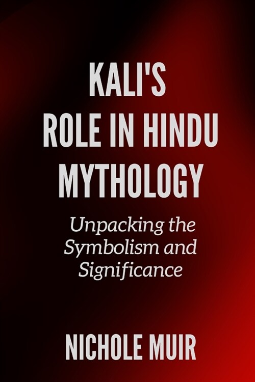 Kalis Role in Hindu Mythology: Unpacking the Symbolism and Significance (Paperback)