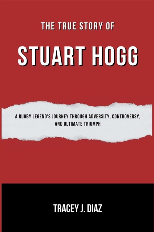 The True Story Of Stuart Hogg: A Rugby Legends Journey Through Adversity, Controversy, and Ultimate Triumph (Paperback)