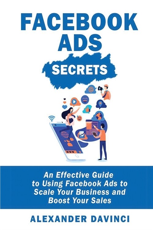 Facebook Ads Secrets: An Effective Guide to Using Facebook Ads to Scale Your Business and Boost Your Sales (Paperback)