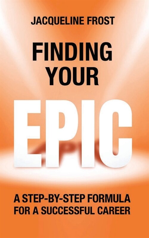 Finding Your EPIC: A Step-By-Step Formula for a Successful Career (Paperback)