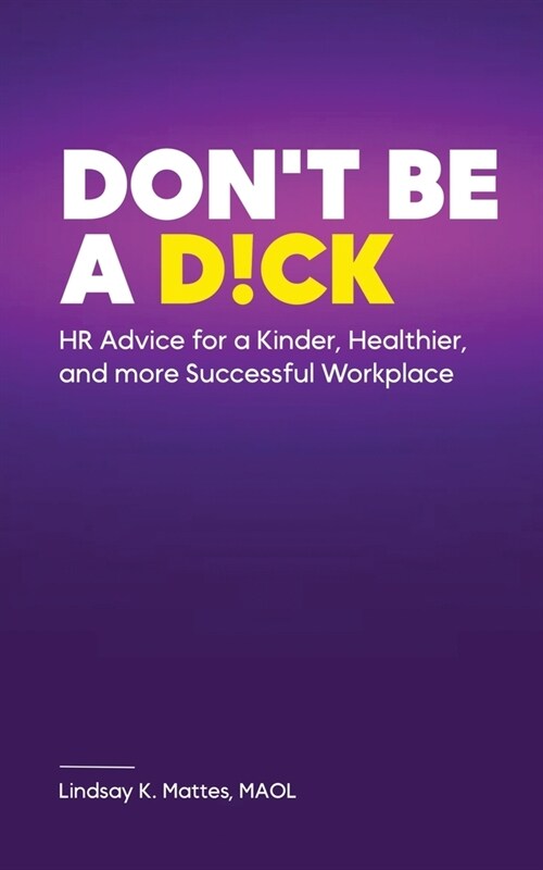 Dont Be A D!ck HR Advice for a Kinder, Healthier, and More Successful Workplace (Paperback)