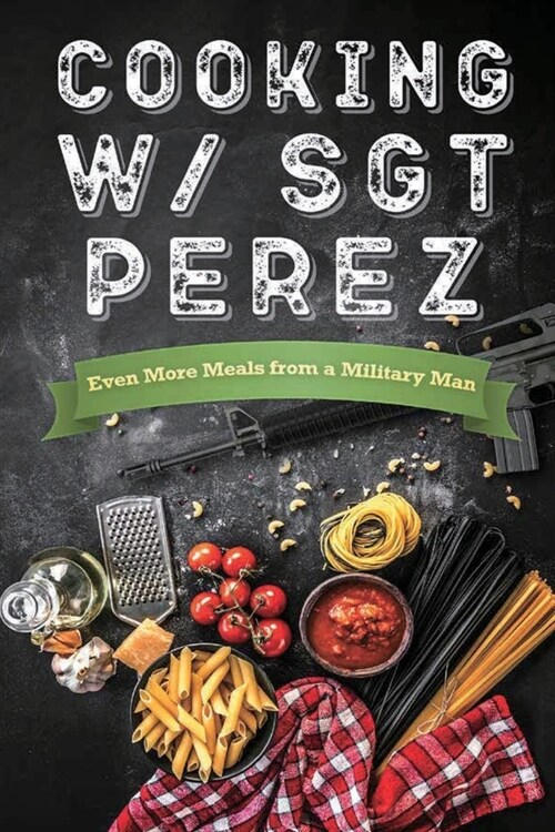 Cooking w/ Sgt Perez Even More Meals from a Military Man (Paperback)