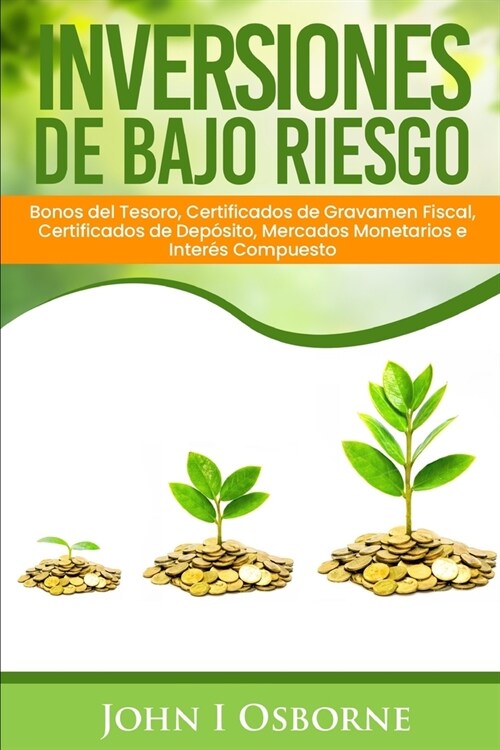 Inversiones de Bajo Riesgo: Bonos del Tesoro, Certificados de Gravamen Fiscal, Certificados de Dep?ito, Mercados Monetarios e Inter? Compuesto (Paperback)