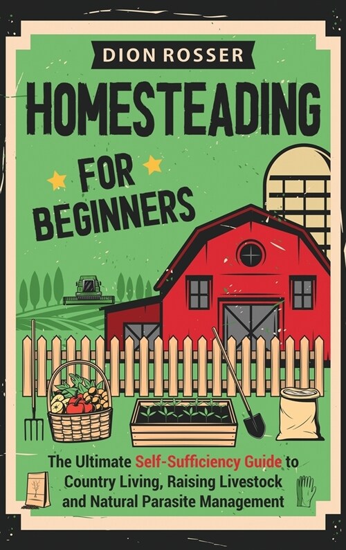 Homesteading for Beginners: The Ultimate Self-Sufficiency Guide to Country Living, Raising Livestock and Natural Parasite Management (Hardcover)