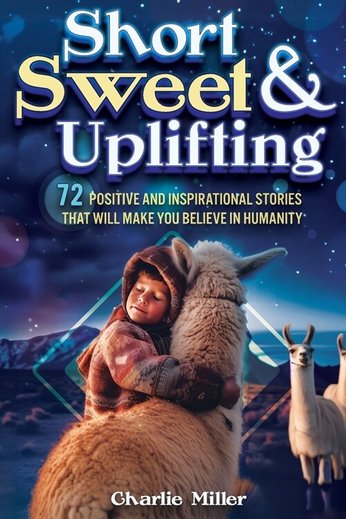 Short Sweet & Uplifting: 72 Positive and Inspirational Stories That Will Make You Believe in Humanity (Paperback)