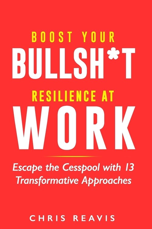 Boost Your Bullsh*t Resilience At Work: Escape the Cesspool with 13 Transformative Approaches (Paperback)