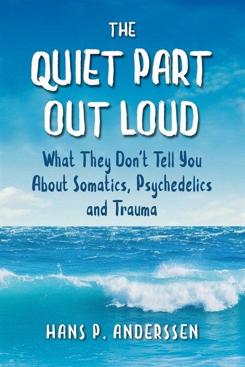 The Quiet Part Out Loud: What They Dont Tell You About Somatics, Psychedelics and Trauma (Paperback)