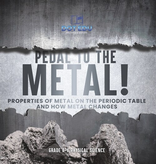 Pedal to the Metal! Properties of Metal on the Periodic Table and How Metal Changes Grade 6-8 Physical Science (Hardcover)