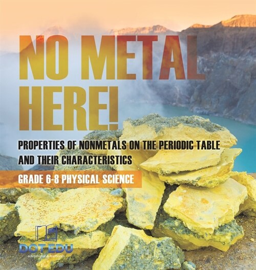 No Metal Here! Properties of Nonmetals on the Periodic Table and their Characteristics Grade 6-8 Physical Science (Hardcover)
