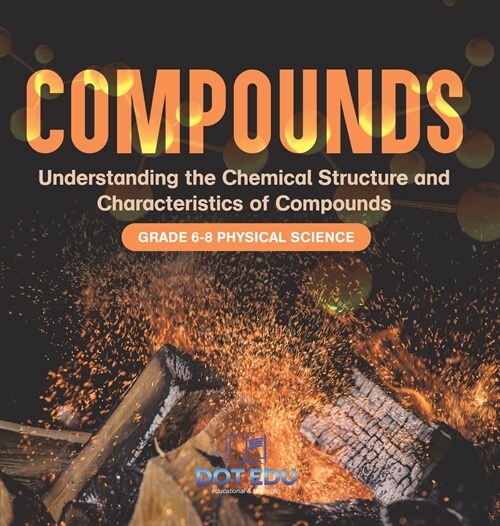 Compounds Understanding the Chemical Structure and Characteristics of Compounds Grade 6-8 Physical Science (Hardcover)