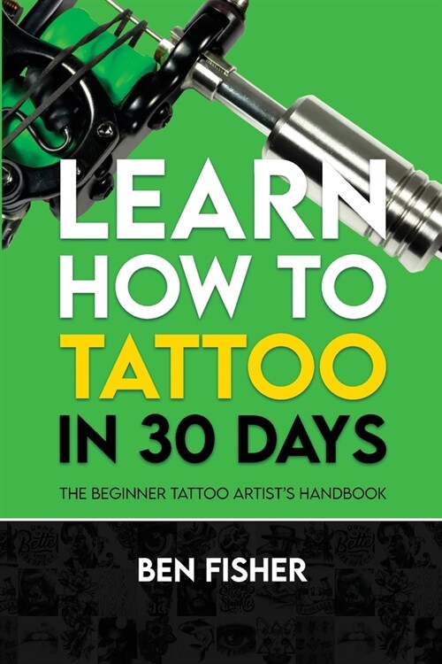 Learn How to Tattoo in 30 Days: The Beginner Tattoo Artists Handbook (Paperback)