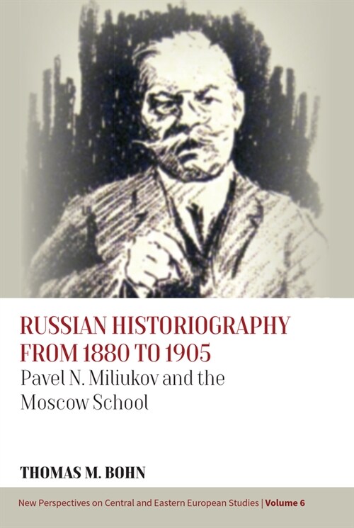 Russian Historiography from 1880 to 1905 : Pavel N. Miliukov and the Moscow School (Hardcover)
