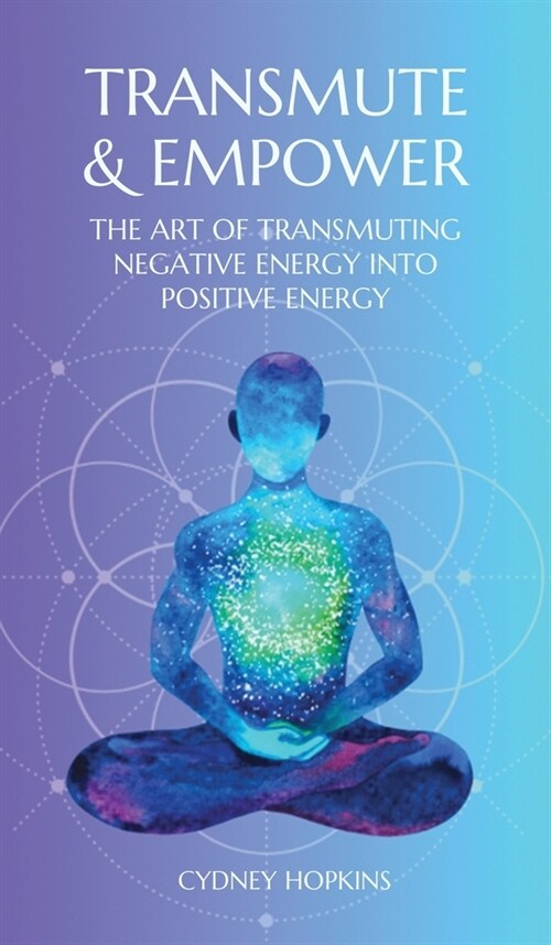 Transmute & Empower: The Art of Transmuting Negative Energy into Positive Energy (Hardcover)