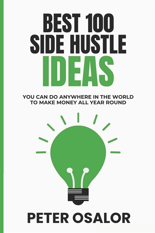 Best 100 Side Hustle Ideas You Can Do Anywhere In The World To Make Money All Year Round (Paperback)