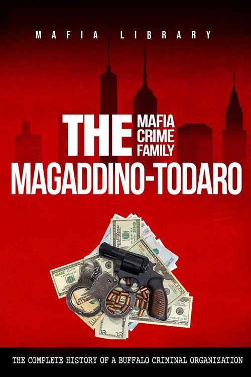 The Magaddino-Todaro Mafia Crime Family: The Complete History of the Buffalo Criminal Organization (Paperback)