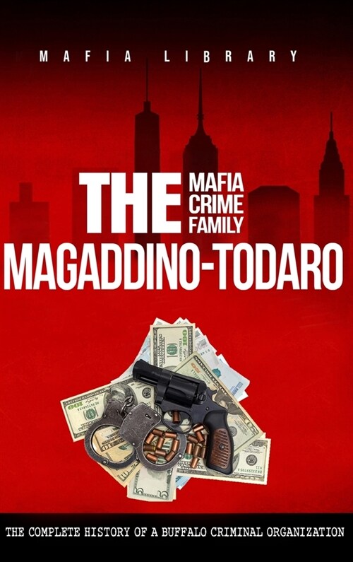 The Magaddino-Todaro Mafia Crime Family: The Complete History of the Buffalo Criminal Organization (Hardcover)