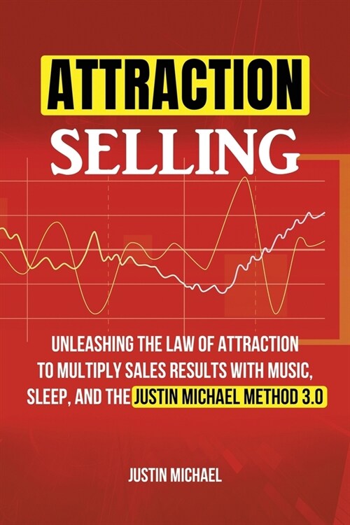Attraction Selling: Unleashing The Law Of Attraction To Multiply Sales Results With Music, Sleep, And The Justin Michael Method 3.0 (Paperback)
