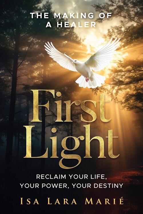 First Light: The Making of a Healer: Reclaim Your Life, Your Power, Your Destiny (Paperback)