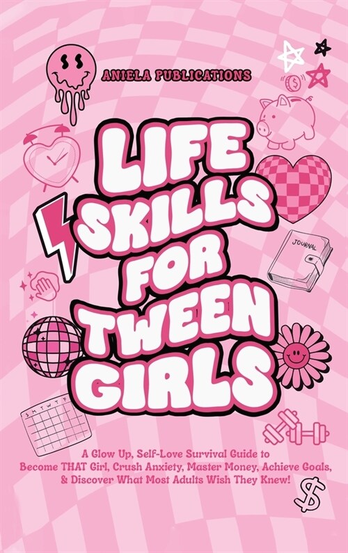 Life Skills For Tween Girls: A Glow Up, Self-Love Survival Guide to Become THAT Girl, Crush Anxiety, Master Money, Achieve Goals, & Discover What M (Hardcover)