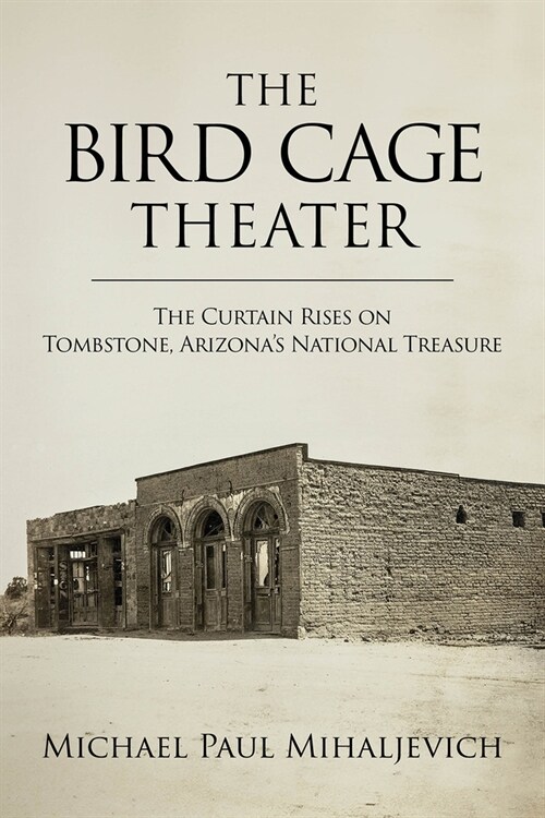 The Bird Cage Theater: The Curtain Rises on Tombstone, Arizonas National Treasure (Hardcover)