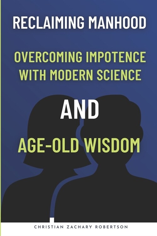 Reclaiming Manhood: Overcoming Impotence with Modern Science and Age-Old Wisdom: Holistic Strategies for Managing Male Impotence, Overcomi (Paperback)