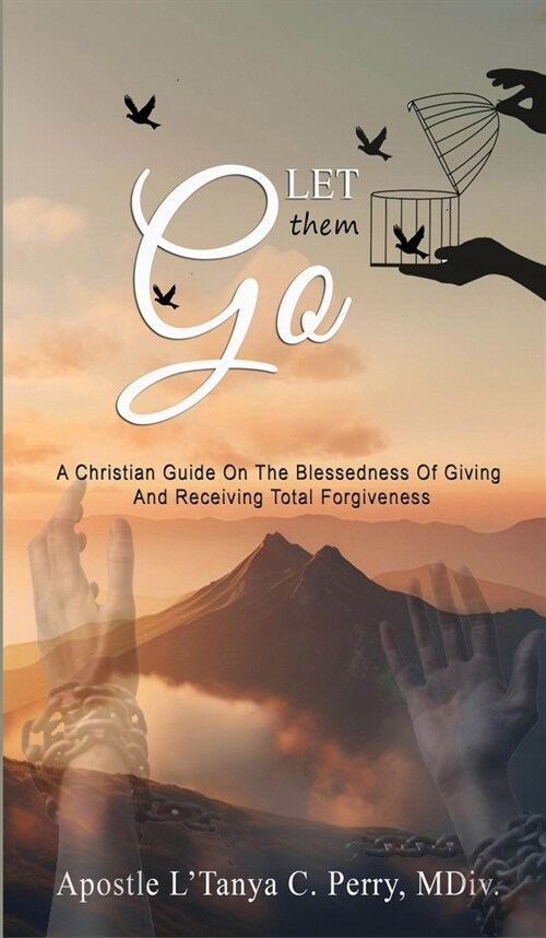 Let them Go!: A Christian Guide On The Blessedness Of Giving And Receiving Total Forgiveness (Hardcover)