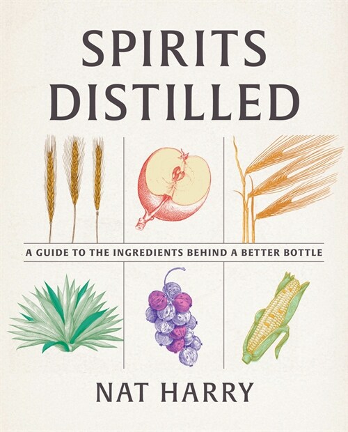 Spirits Distilled: A Guide to the Ingredients Behind a Better Bottle (Hardcover)