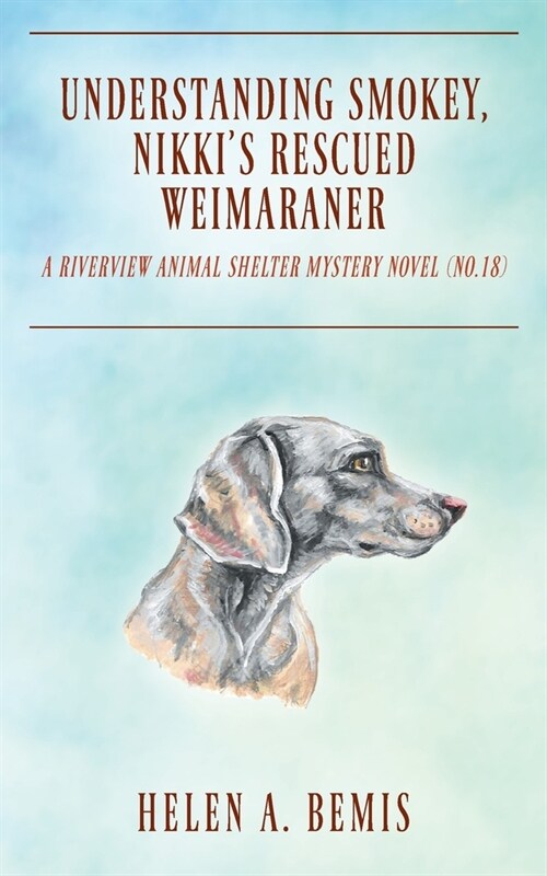 Understanding Smokey, Nikkis Rescued Weimaraner: A Riverview Animal Shelter Mystery Novel (No.18) (Paperback)