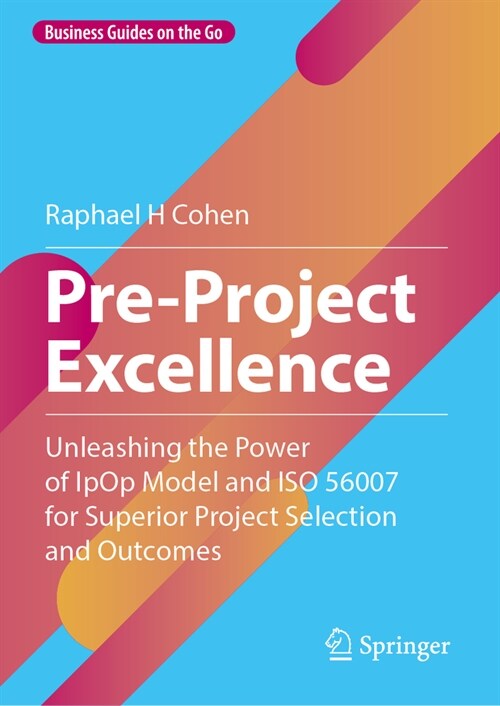 Pre-Project Excellence: Unleashing the Power of Ipop Model and ISO 56007 for Superior Project Selection and Outcomes (Hardcover, 2024)