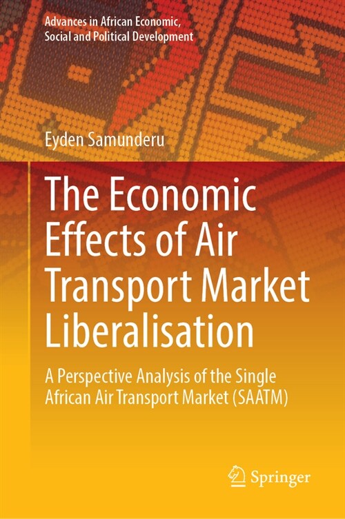 The Economic Effects of Air Transport Market Liberalisation: A Perspective Analysis of the Single African Air Transport Market (Saatm) (Hardcover, 2024)
