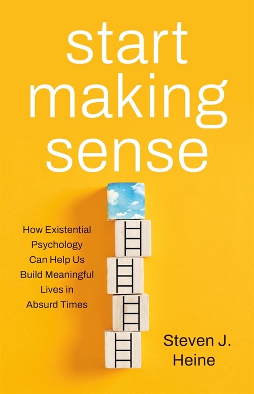 Start Making Sense: How Existential Psychology Can Help Us Build Meaningful Lives in Absurd Times (Hardcover)