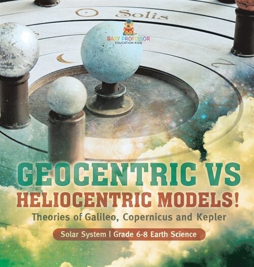 Geocentric vs Heliocentric Models! Theories of Galileo, Copernicus and Kepler Solar System Grade 6-8 Earth Science (Hardcover)