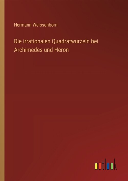 Die irrationalen Quadratwurzeln bei Archimedes und Heron (Paperback)