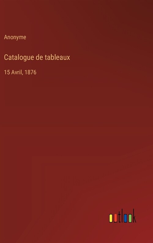 Catalogue de tableaux: 15 Avril, 1876 (Hardcover)