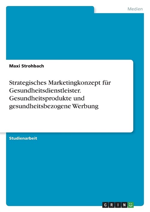 Strategisches Marketingkonzept f? Gesundheitsdienstleister. Gesundheitsprodukte undgesundheitsbezogene Werbung (Paperback)