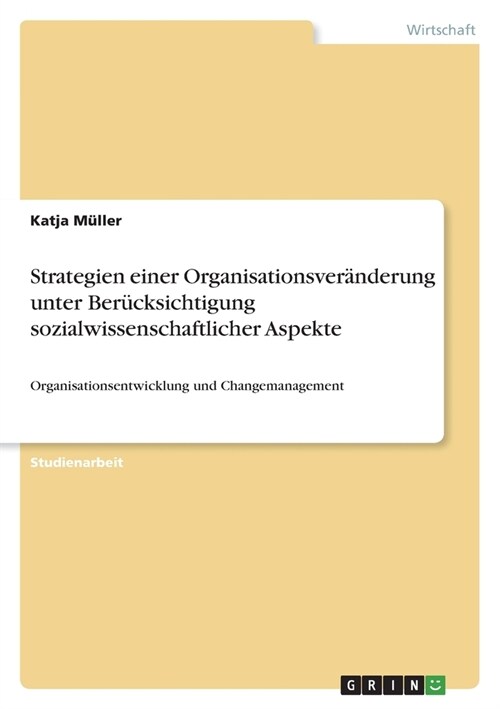 Strategien einer Organisationsver?derung unter Ber?ksichtigung sozialwissenschaftlicher Aspekte: Organisationsentwicklung und Changemanagement (Paperback)