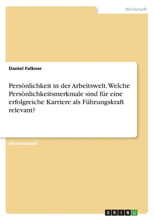 Pers?lichkeit in der Arbeitswelt. Welche Pers?lichkeitsmerkmale sind f? eine erfolgreiche Karriere als F?rungskraft relevant? (Paperback)