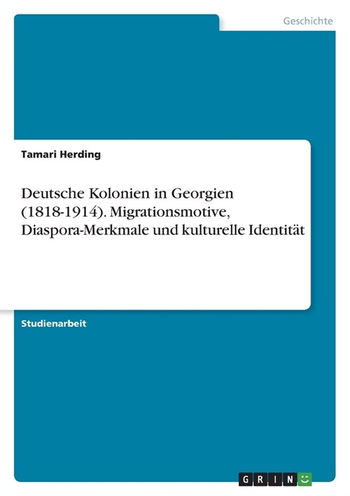 Deutsche Kolonien in Georgien (1818-1914). Migrationsmotive, Diaspora-Merkmale und kulturelle Identit? (Paperback)