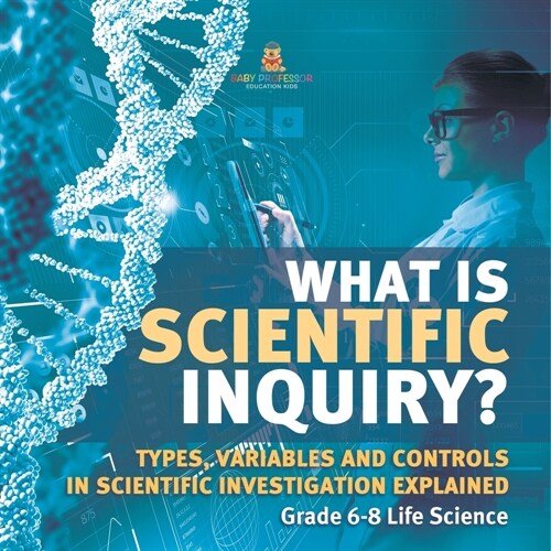 What is Scientific Inquiry? Types, Variables and Controls in Scientific Investigation Explained Grade 6-8 Life Science (Paperback)