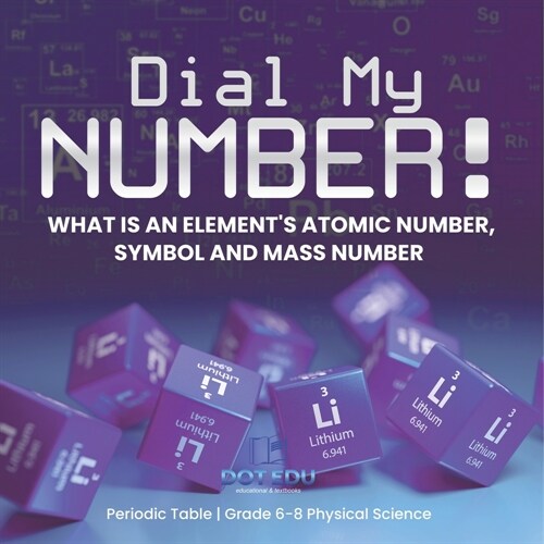 Dial My Number! What is an Elements Atomic Number, Symbol and Mass Number Periodic Table Grade 6-8 Physical Science (Paperback)