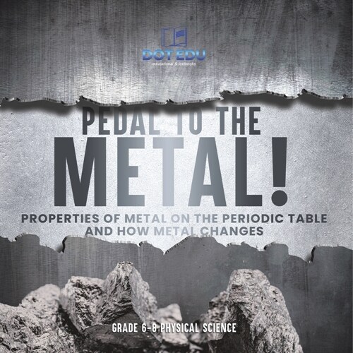 Pedal to the Metal! Properties of Metal on the Periodic Table and How Metal Changes Grade 6-8 Physical Science (Paperback)