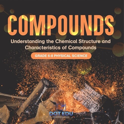 Compounds Understanding the Chemical Structure and Characteristics of Compounds Grade 6-8 Physical Science (Paperback)