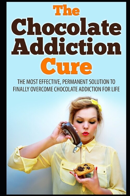 The Chocolate Addiction Cure: The Most Effective, Permanent Solution To Finally Overcome Chocolate Addiction For Life (Paperback)