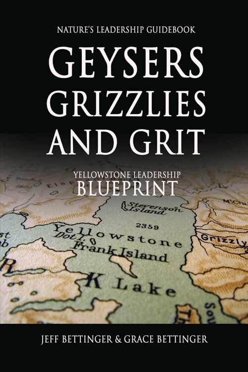 GEYSERS, GRIZZLIES AND GRIT Natures Leadership Guidebook: Yellowstones Leadership Blueprint (Paperback)