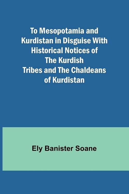 To Mesopotamia and Kurdistan in disguise With historical notices of the Kurdish tribes and the Chaldeans of Kurdistan (Paperback)
