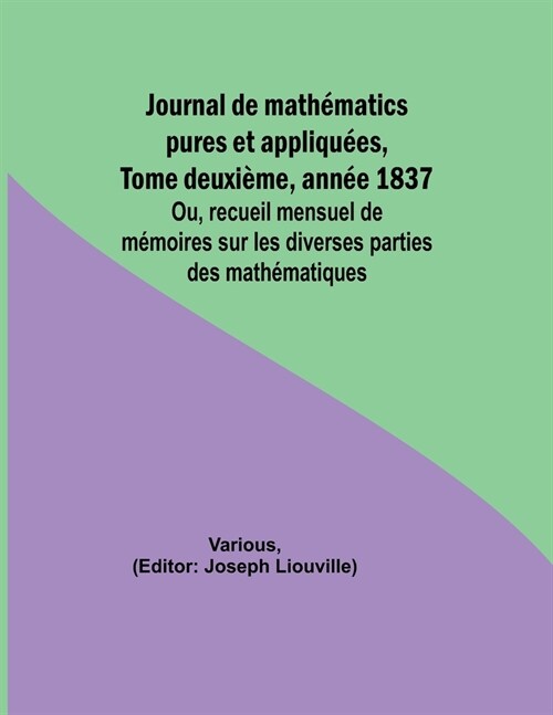 Journal de math?atics pures et appliqu?s, Tome deuxi?e, ann? 1837; Ou, recueil mensuel de m?oires sur les diverses parties des math?atiques (Paperback)