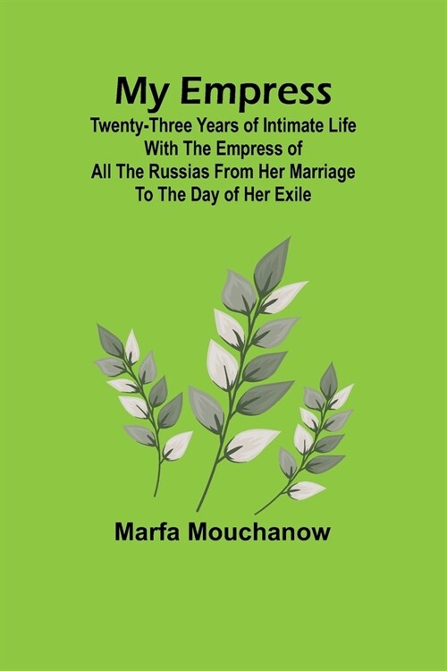 My Empress; Twenty-three years of intimate life with the empress of all the Russias from her marriage to the day of her exile (Paperback)