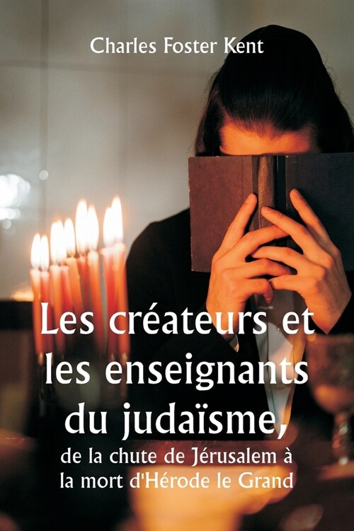 Les cr?teurs et les enseignants du juda?me, de la chute de J?usalem ?la mort dH?ode le Grand (Paperback)