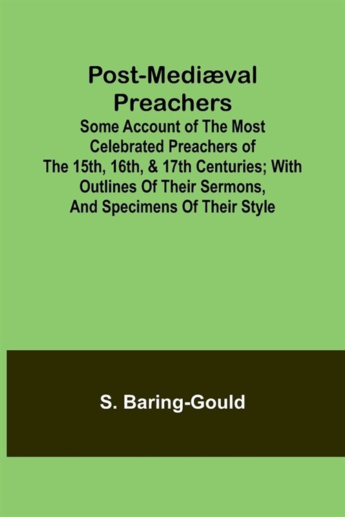 Post-Medi?al Preachers; Some Account of the Most Celebrated Preachers of the 15th, 16th, & 17th Centuries; with outlines of their sermons, and specim (Paperback)